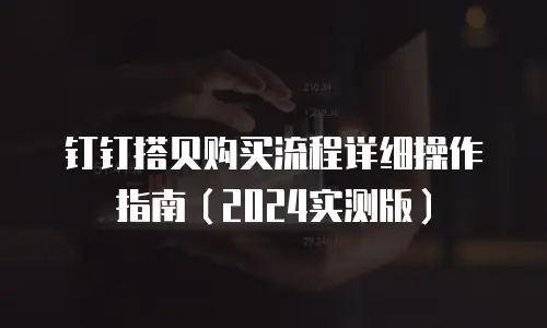 钉钉搭贝购买流程详细操作指南（2024实测版）
