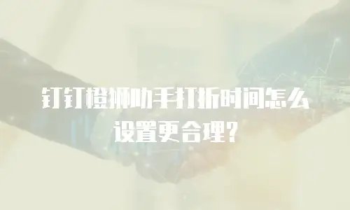 钉钉橙狮助手打折时间怎么设置更合理？