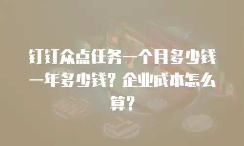 钉钉众点任务一个月多少钱一年多少钱？企业成本怎么算？