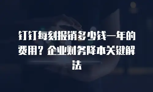 钉钉每刻报销多少钱一年的费用？企业财务降本关键解法