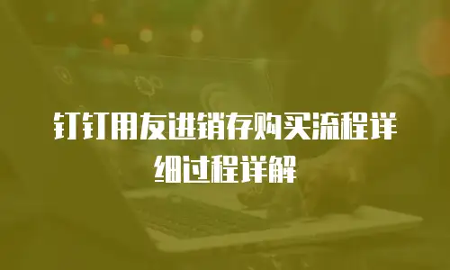 钉钉用友进销存购买流程详细过程详解