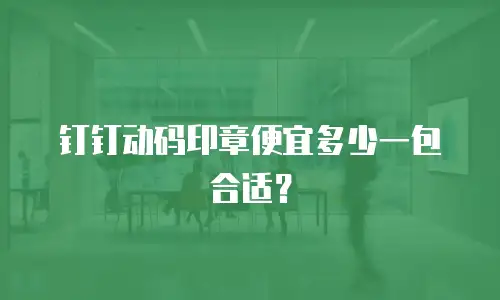 钉钉动码印章便宜多少一包合适？