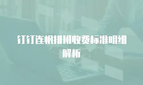 钉钉连帆排班收费标准明细解析