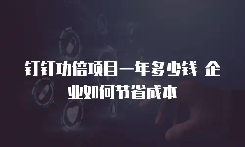 钉钉功倍项目一年多少钱 企业如何节省成本