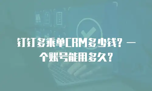 钉钉多乘单CRM多少钱？一个账号能用多久？