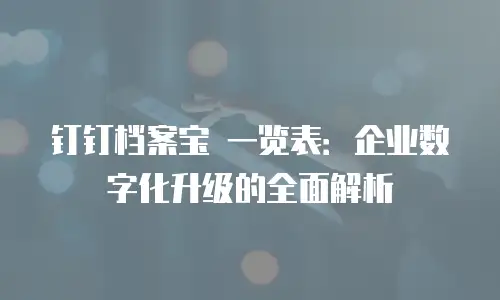 钉钉档案宝 一览表：企业数字化升级的全面解析