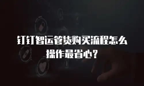 钉钉智运管货购买流程怎么操作最省心？