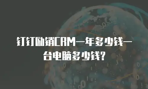 钉钉励销CRM一年多少钱一台电脑多少钱？