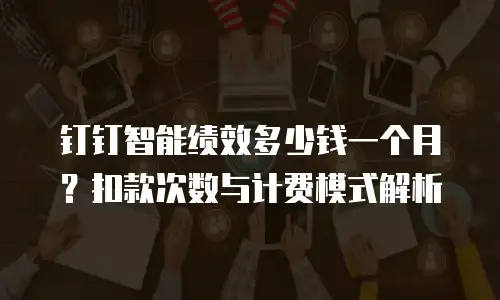钉钉智能绩效多少钱一个月？扣款次数与计费模式解析