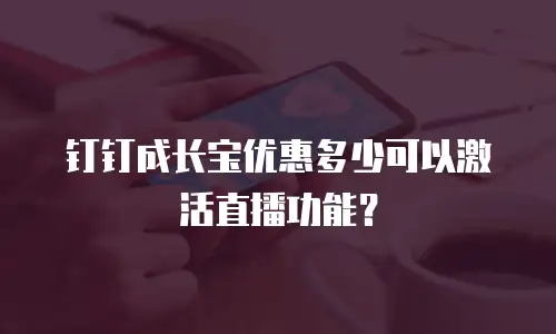 钉钉成长宝优惠多少可以激活直播功能？