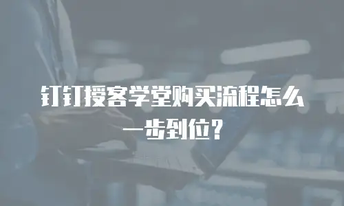 钉钉授客学堂购买流程怎么一步到位？