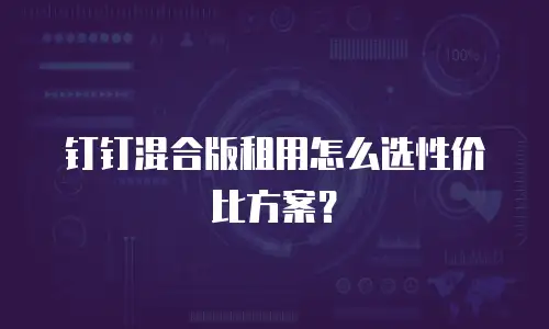 钉钉混合版租用怎么选性价比方案？