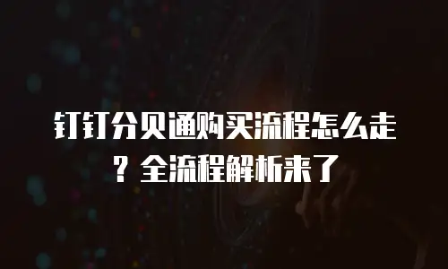 钉钉分贝通购买流程怎么走？全流程解析来了