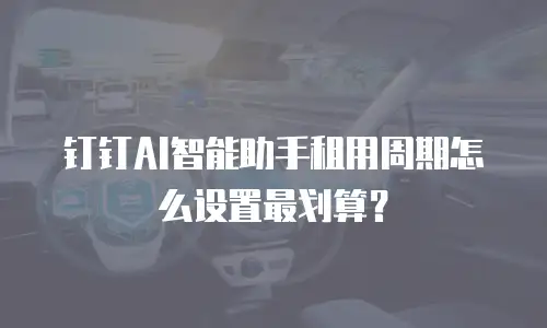 钉钉AI智能助手租用周期怎么设置最划算？