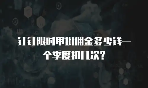 钉钉限时审批佣金多少钱一个季度扣几次？
