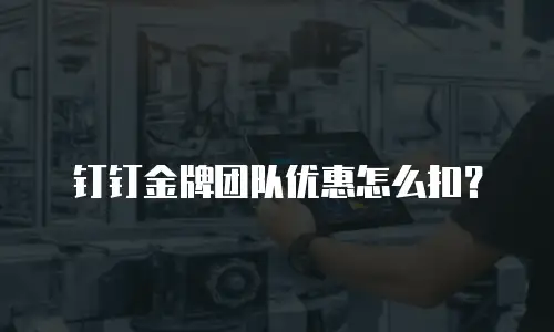 钉钉金牌团队优惠怎么扣？