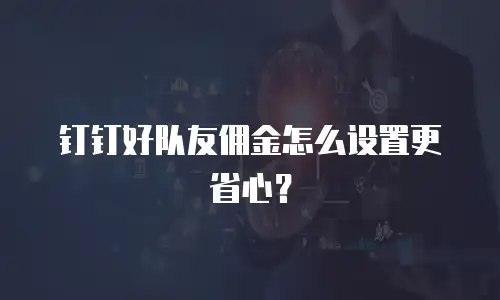 钉钉好队友佣金怎么设置更省心？