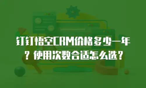 钉钉悟空CRM价格多少一年？使用次数合适怎么选？