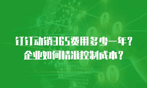 钉钉动销365费用多少一年？企业如何精准控制成本？