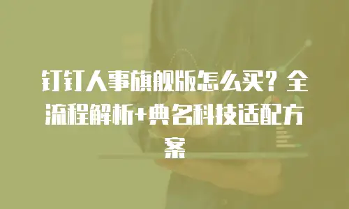 钉钉人事旗舰版怎么买？全流程解析+典名科技适配方案