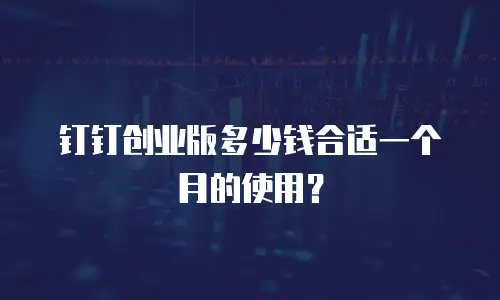 钉钉创业版多少钱合适一个月的使用？