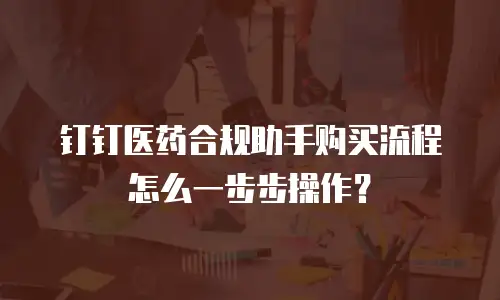 钉钉医药合规助手购买流程怎么一步步操作？