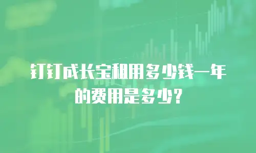 钉钉成长宝租用多少钱一年的费用是多少？