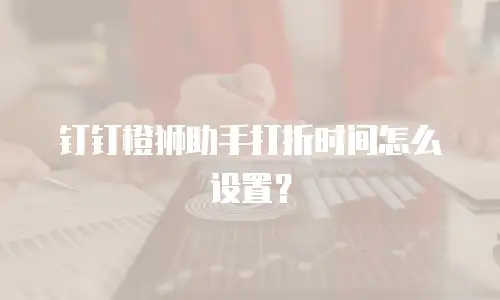 钉钉橙狮助手打折时间怎么设置？