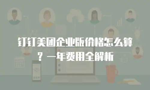 钉钉美团企业版价格怎么算？一年费用全解析