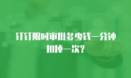 钉钉限时审批多少钱一分钟扣掉一次？