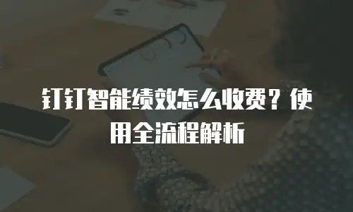 钉钉智能绩效怎么收费？使用全流程解析
