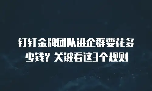 钉钉金牌团队进企群要花多少钱？关键看这3个规则