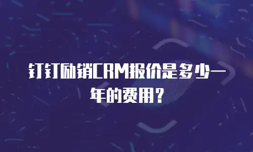 钉钉励销CRM报价是多少一年的费用？