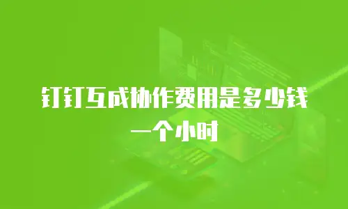 钉钉互成协作费用是多少钱一个小时