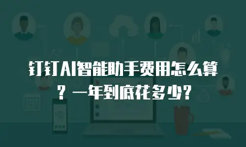 钉钉AI智能助手费用怎么算？一年到底花多少？