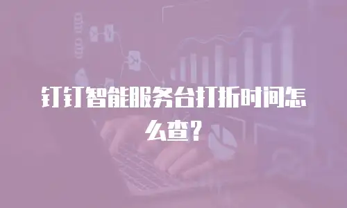 钉钉智能服务台打折时间怎么查？