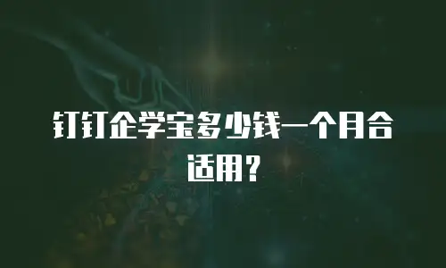 钉钉企学宝多少钱一个月合适用？