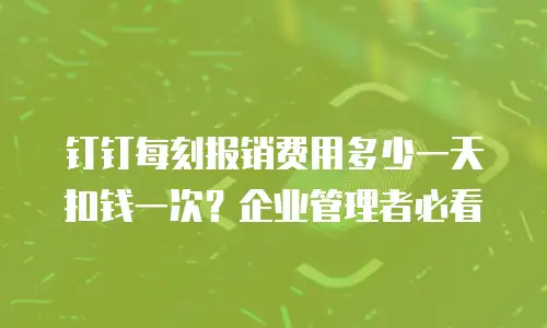 钉钉每刻报销费用多少一天扣钱一次？企业管理者必看