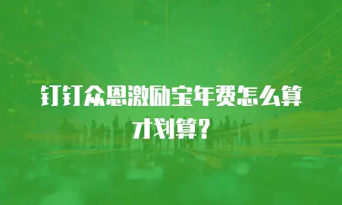 钉钉众恩激励宝年费怎么算才划算？