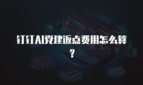 钉钉AI党建返点费用怎么算？