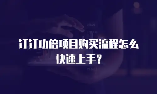 钉钉功倍项目购买流程怎么快速上手？