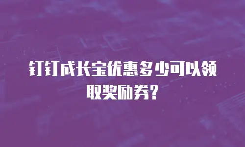 钉钉成长宝优惠多少可以领取奖励券？
