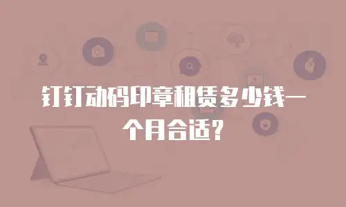 钉钉动码印章租赁多少钱一个月合适？