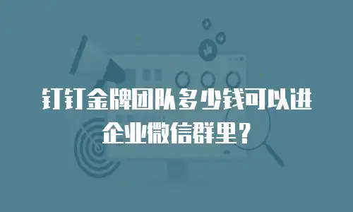 钉钉金牌团队多少钱可以进企业微信群里？