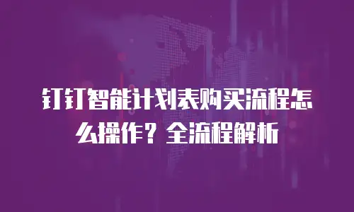 钉钉智能计划表购买流程怎么操作？全流程解析