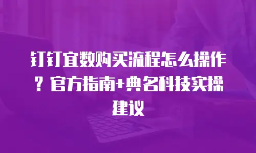 钉钉宜数购买流程怎么操作？官方指南+典名科技实操建议