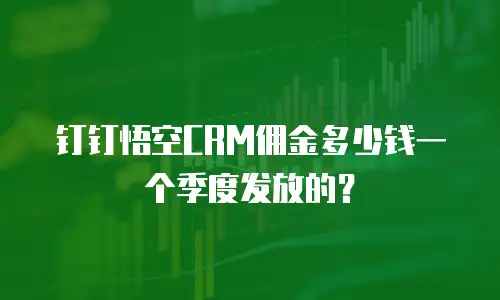 钉钉悟空CRM佣金多少钱一个季度发放的？