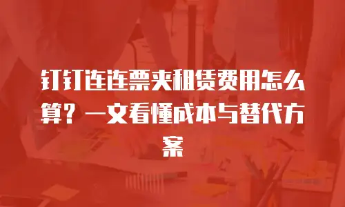 钉钉连连票夹租赁费用怎么算？一文看懂成本与替代方案