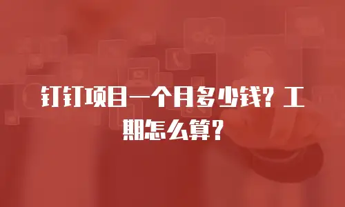 钉钉项目一个月多少钱？工期怎么算？