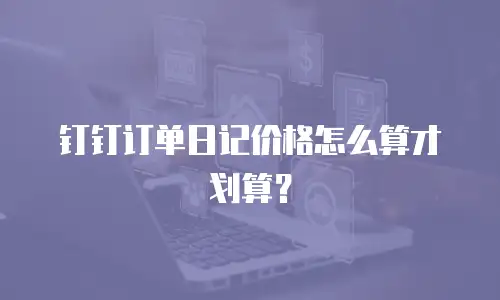 钉钉订单日记价格怎么算才划算？